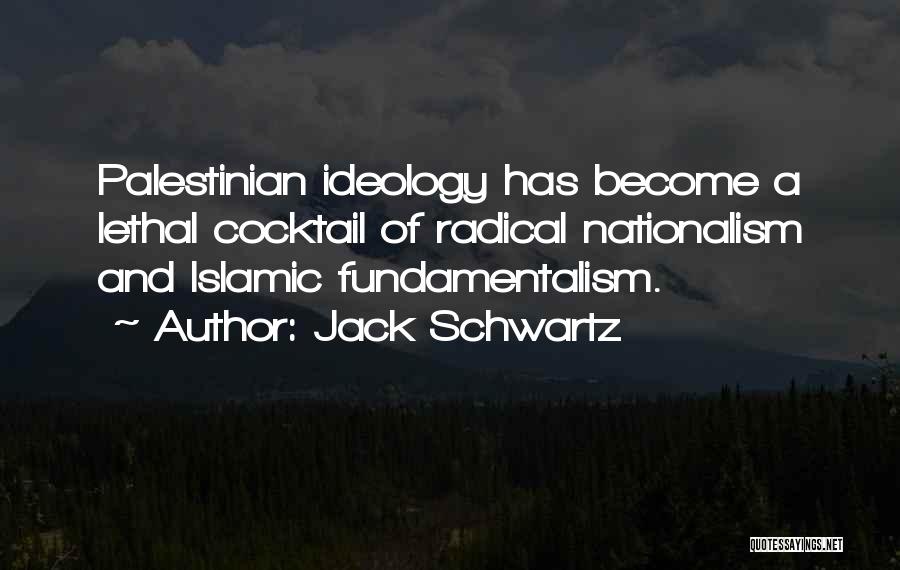 Jack Schwartz Quotes: Palestinian Ideology Has Become A Lethal Cocktail Of Radical Nationalism And Islamic Fundamentalism.
