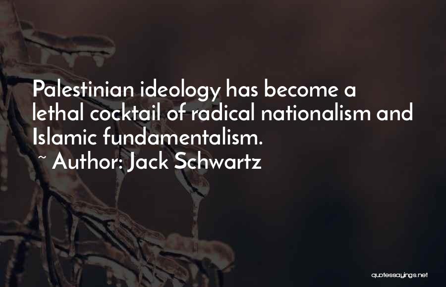 Jack Schwartz Quotes: Palestinian Ideology Has Become A Lethal Cocktail Of Radical Nationalism And Islamic Fundamentalism.
