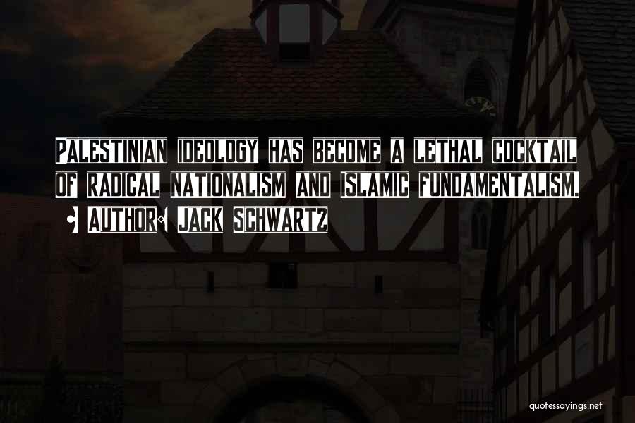 Jack Schwartz Quotes: Palestinian Ideology Has Become A Lethal Cocktail Of Radical Nationalism And Islamic Fundamentalism.