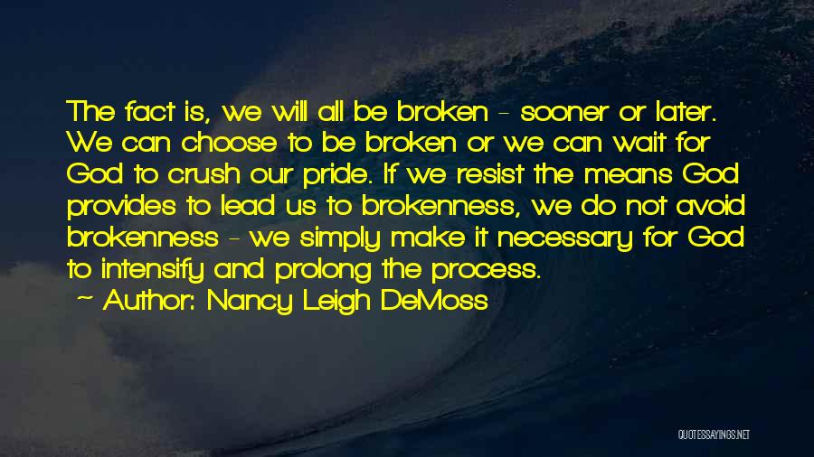 Nancy Leigh DeMoss Quotes: The Fact Is, We Will All Be Broken - Sooner Or Later. We Can Choose To Be Broken Or We