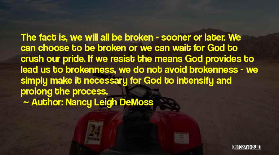 Nancy Leigh DeMoss Quotes: The Fact Is, We Will All Be Broken - Sooner Or Later. We Can Choose To Be Broken Or We