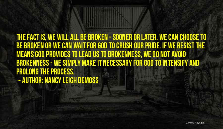 Nancy Leigh DeMoss Quotes: The Fact Is, We Will All Be Broken - Sooner Or Later. We Can Choose To Be Broken Or We
