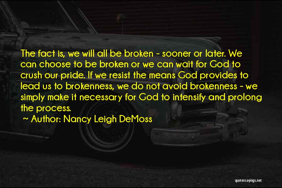 Nancy Leigh DeMoss Quotes: The Fact Is, We Will All Be Broken - Sooner Or Later. We Can Choose To Be Broken Or We