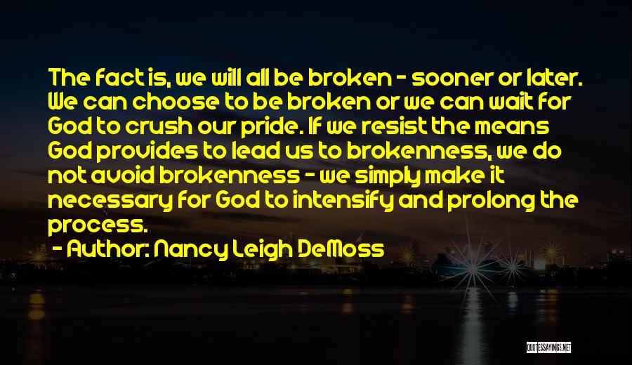 Nancy Leigh DeMoss Quotes: The Fact Is, We Will All Be Broken - Sooner Or Later. We Can Choose To Be Broken Or We