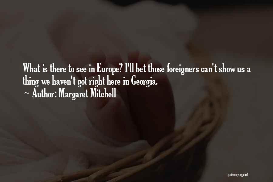 Margaret Mitchell Quotes: What Is There To See In Europe? I'll Bet Those Foreigners Can't Show Us A Thing We Haven't Got Right