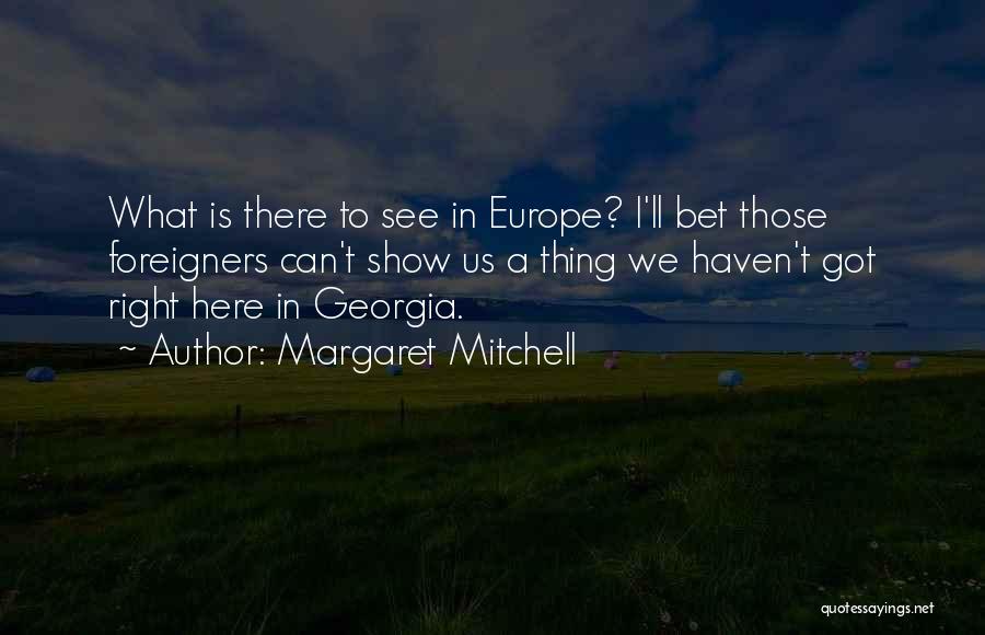 Margaret Mitchell Quotes: What Is There To See In Europe? I'll Bet Those Foreigners Can't Show Us A Thing We Haven't Got Right