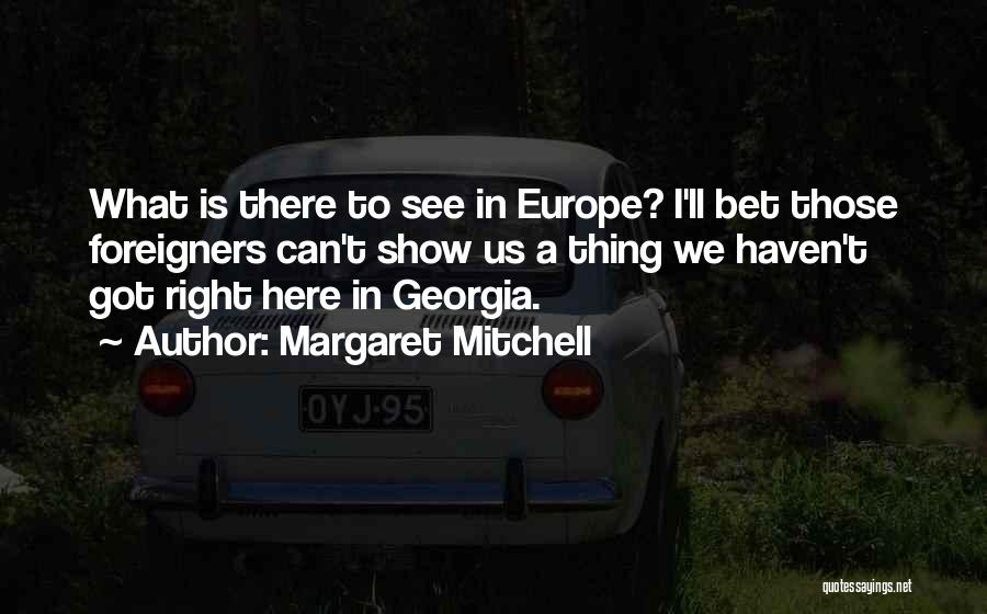 Margaret Mitchell Quotes: What Is There To See In Europe? I'll Bet Those Foreigners Can't Show Us A Thing We Haven't Got Right