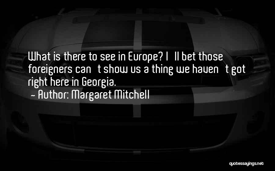 Margaret Mitchell Quotes: What Is There To See In Europe? I'll Bet Those Foreigners Can't Show Us A Thing We Haven't Got Right