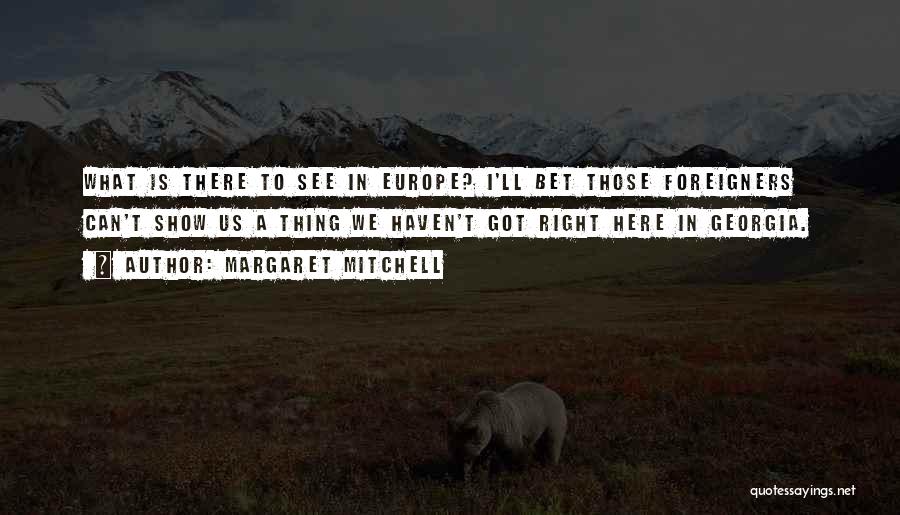 Margaret Mitchell Quotes: What Is There To See In Europe? I'll Bet Those Foreigners Can't Show Us A Thing We Haven't Got Right