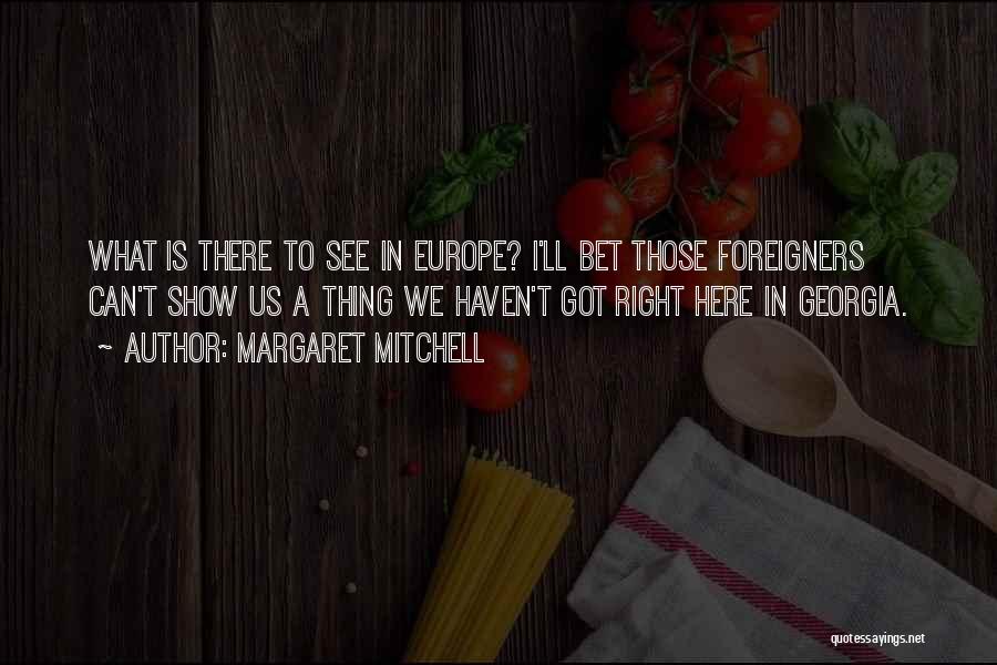 Margaret Mitchell Quotes: What Is There To See In Europe? I'll Bet Those Foreigners Can't Show Us A Thing We Haven't Got Right