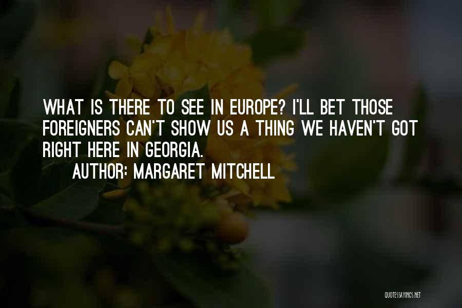 Margaret Mitchell Quotes: What Is There To See In Europe? I'll Bet Those Foreigners Can't Show Us A Thing We Haven't Got Right