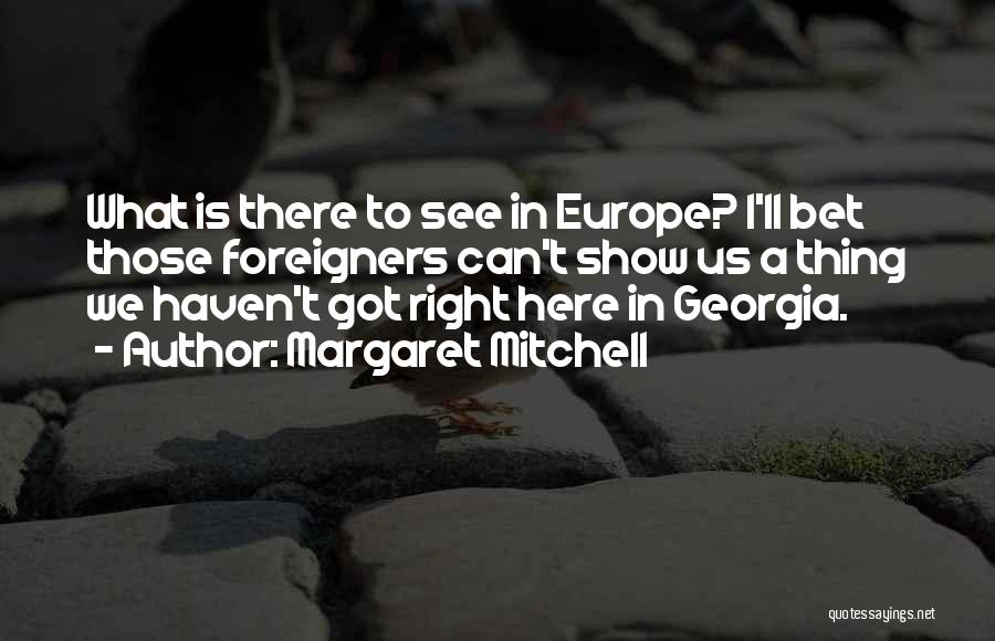 Margaret Mitchell Quotes: What Is There To See In Europe? I'll Bet Those Foreigners Can't Show Us A Thing We Haven't Got Right