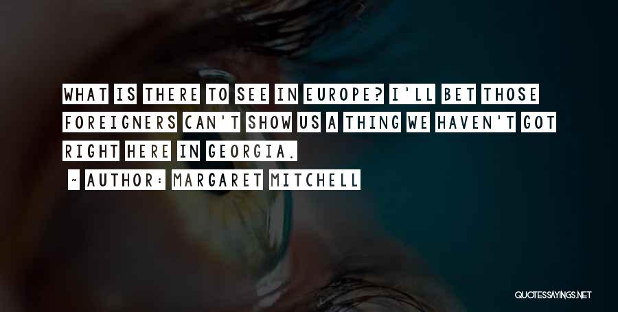 Margaret Mitchell Quotes: What Is There To See In Europe? I'll Bet Those Foreigners Can't Show Us A Thing We Haven't Got Right