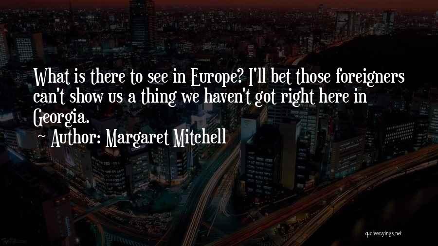 Margaret Mitchell Quotes: What Is There To See In Europe? I'll Bet Those Foreigners Can't Show Us A Thing We Haven't Got Right