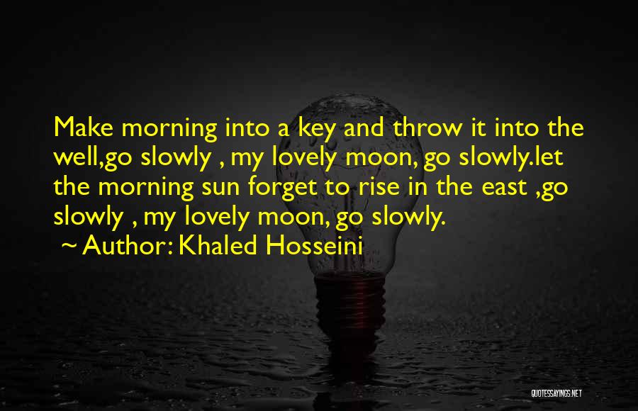 Khaled Hosseini Quotes: Make Morning Into A Key And Throw It Into The Well,go Slowly , My Lovely Moon, Go Slowly.let The Morning
