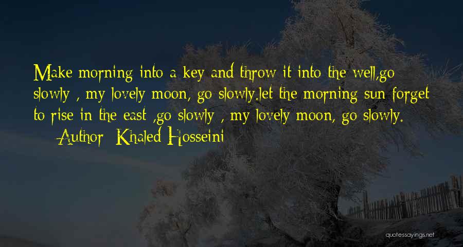 Khaled Hosseini Quotes: Make Morning Into A Key And Throw It Into The Well,go Slowly , My Lovely Moon, Go Slowly.let The Morning