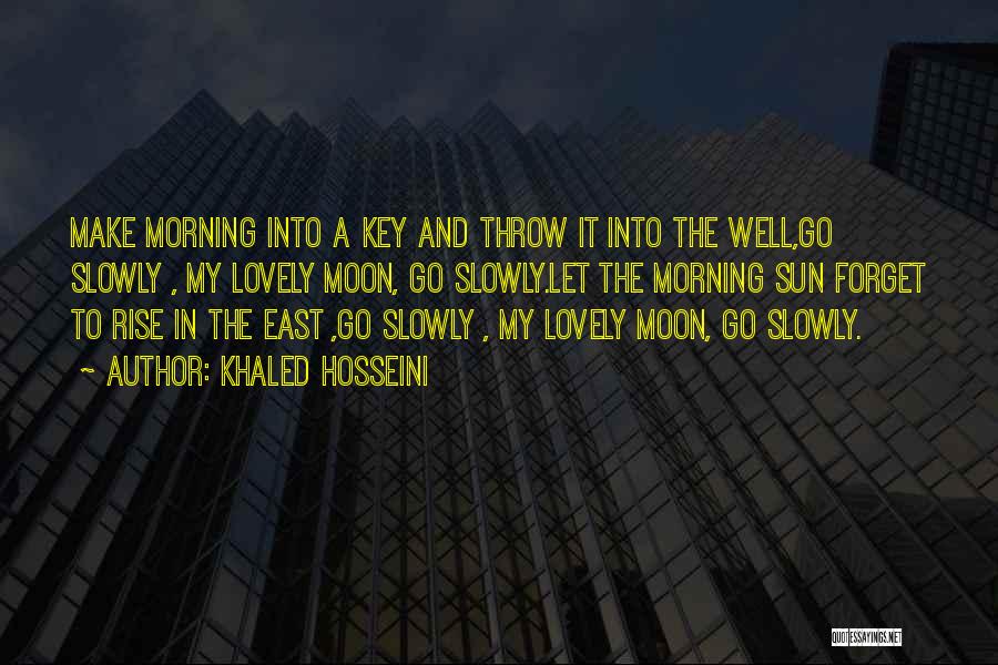 Khaled Hosseini Quotes: Make Morning Into A Key And Throw It Into The Well,go Slowly , My Lovely Moon, Go Slowly.let The Morning