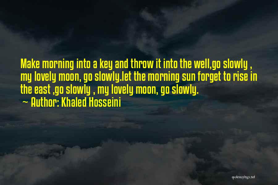 Khaled Hosseini Quotes: Make Morning Into A Key And Throw It Into The Well,go Slowly , My Lovely Moon, Go Slowly.let The Morning