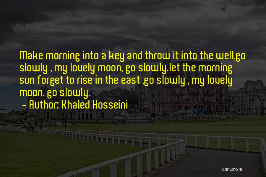 Khaled Hosseini Quotes: Make Morning Into A Key And Throw It Into The Well,go Slowly , My Lovely Moon, Go Slowly.let The Morning