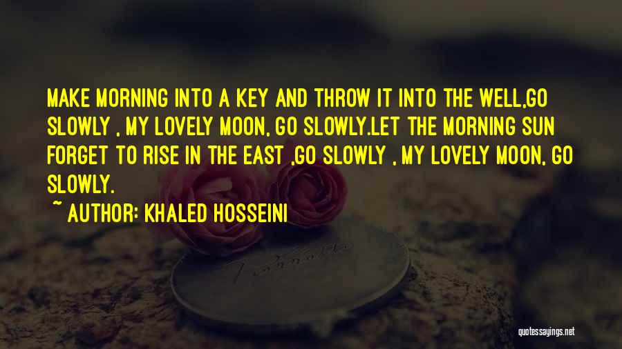 Khaled Hosseini Quotes: Make Morning Into A Key And Throw It Into The Well,go Slowly , My Lovely Moon, Go Slowly.let The Morning