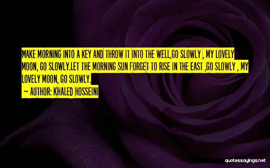 Khaled Hosseini Quotes: Make Morning Into A Key And Throw It Into The Well,go Slowly , My Lovely Moon, Go Slowly.let The Morning