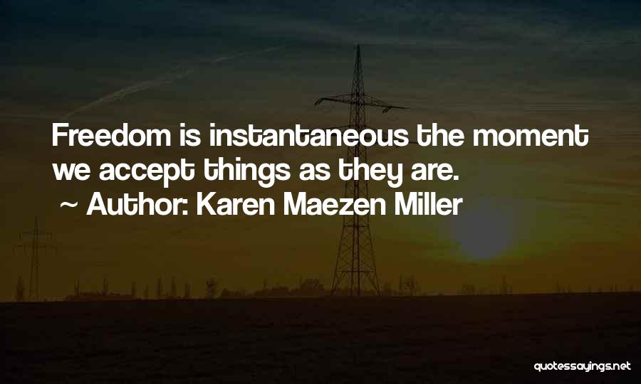 Karen Maezen Miller Quotes: Freedom Is Instantaneous The Moment We Accept Things As They Are.