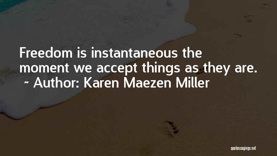 Karen Maezen Miller Quotes: Freedom Is Instantaneous The Moment We Accept Things As They Are.