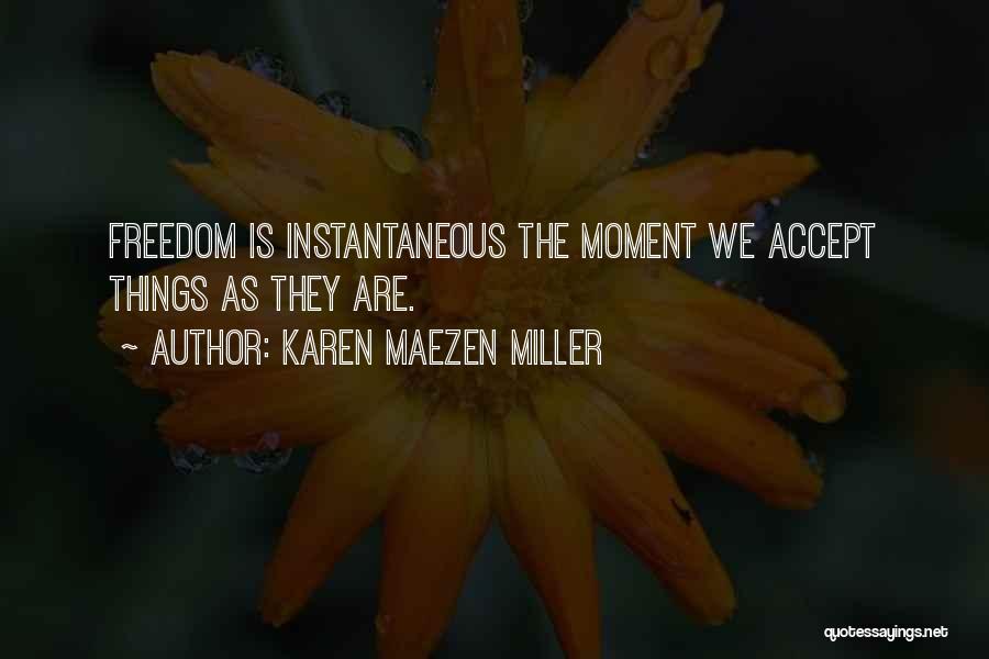 Karen Maezen Miller Quotes: Freedom Is Instantaneous The Moment We Accept Things As They Are.