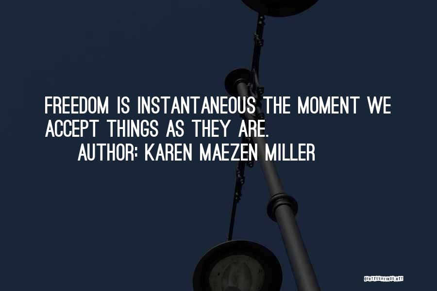 Karen Maezen Miller Quotes: Freedom Is Instantaneous The Moment We Accept Things As They Are.