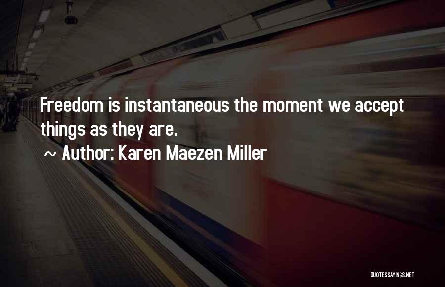 Karen Maezen Miller Quotes: Freedom Is Instantaneous The Moment We Accept Things As They Are.