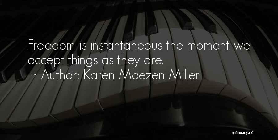 Karen Maezen Miller Quotes: Freedom Is Instantaneous The Moment We Accept Things As They Are.