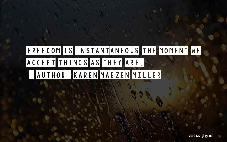 Karen Maezen Miller Quotes: Freedom Is Instantaneous The Moment We Accept Things As They Are.