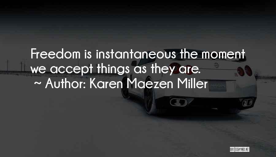 Karen Maezen Miller Quotes: Freedom Is Instantaneous The Moment We Accept Things As They Are.