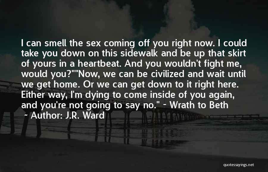 J.R. Ward Quotes: I Can Smell The Sex Coming Off You Right Now. I Could Take You Down On This Sidewalk And Be