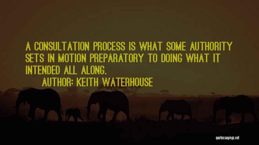 Keith Waterhouse Quotes: A Consultation Process Is What Some Authority Sets In Motion Preparatory To Doing What It Intended All Along.