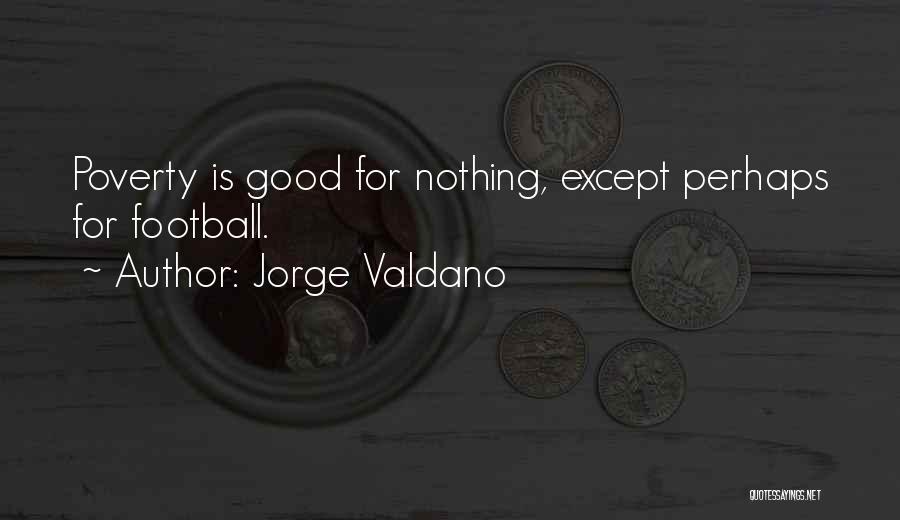 Jorge Valdano Quotes: Poverty Is Good For Nothing, Except Perhaps For Football.