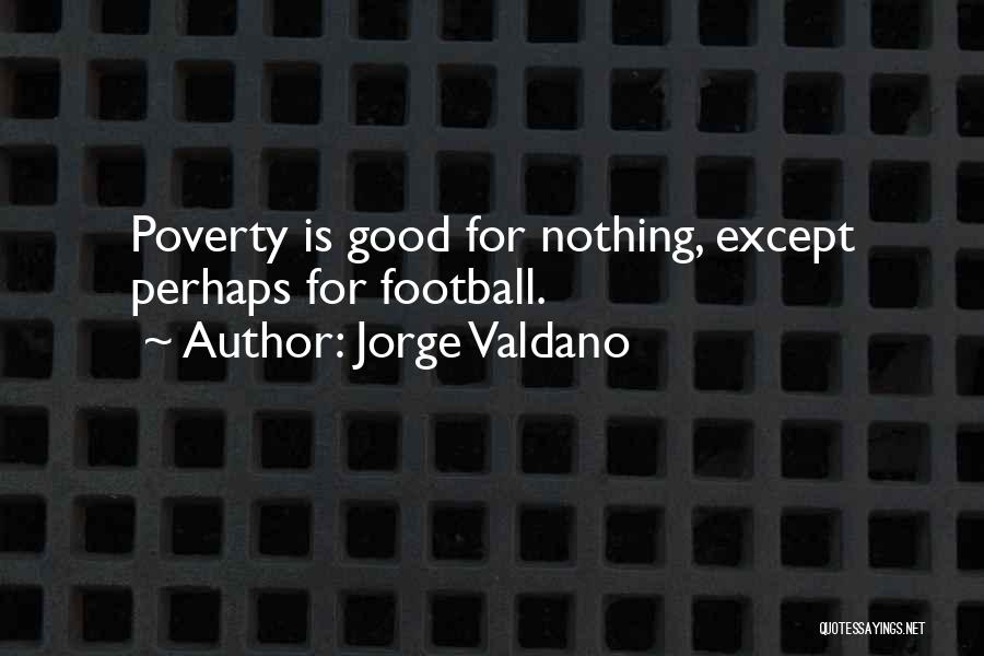 Jorge Valdano Quotes: Poverty Is Good For Nothing, Except Perhaps For Football.