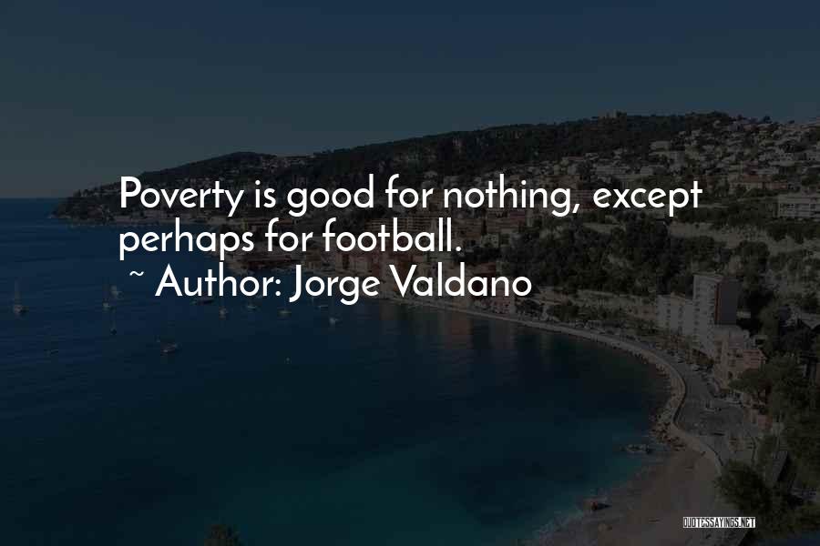 Jorge Valdano Quotes: Poverty Is Good For Nothing, Except Perhaps For Football.
