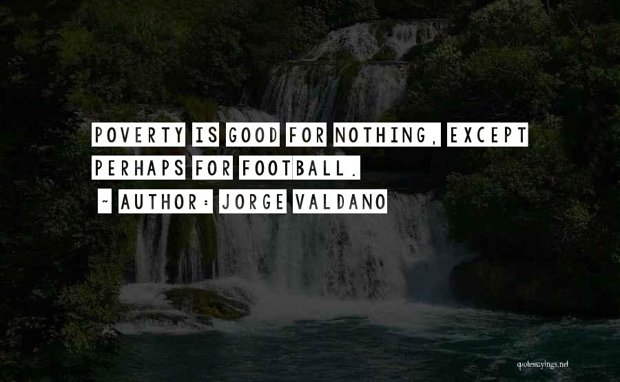 Jorge Valdano Quotes: Poverty Is Good For Nothing, Except Perhaps For Football.