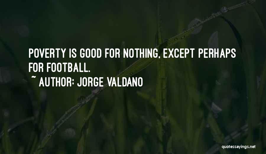 Jorge Valdano Quotes: Poverty Is Good For Nothing, Except Perhaps For Football.