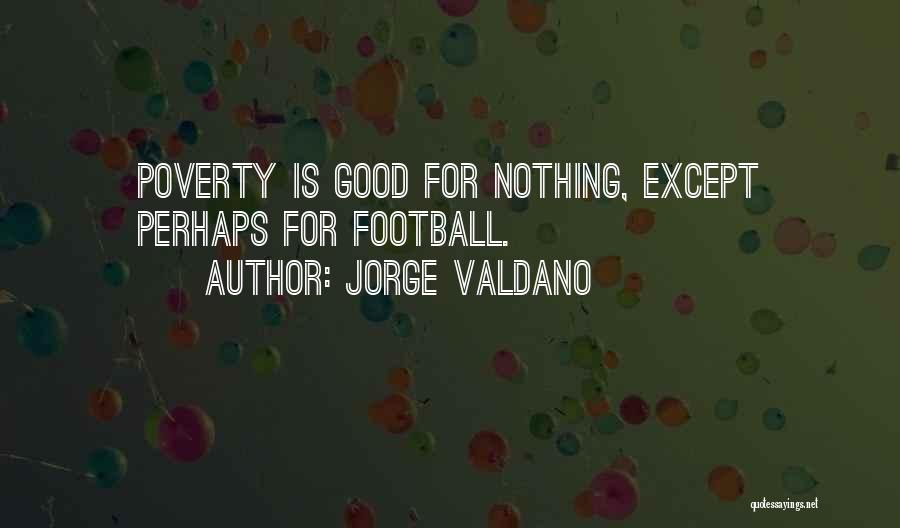 Jorge Valdano Quotes: Poverty Is Good For Nothing, Except Perhaps For Football.