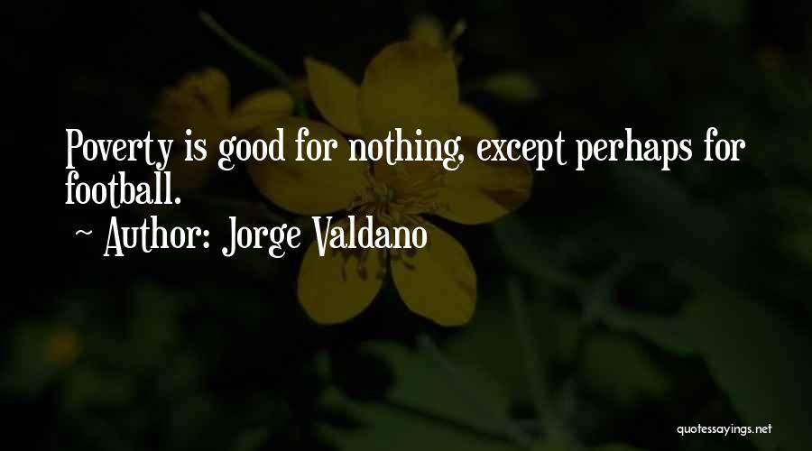 Jorge Valdano Quotes: Poverty Is Good For Nothing, Except Perhaps For Football.