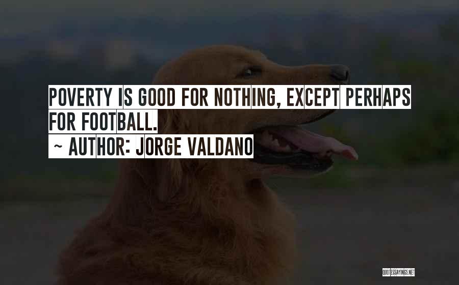Jorge Valdano Quotes: Poverty Is Good For Nothing, Except Perhaps For Football.