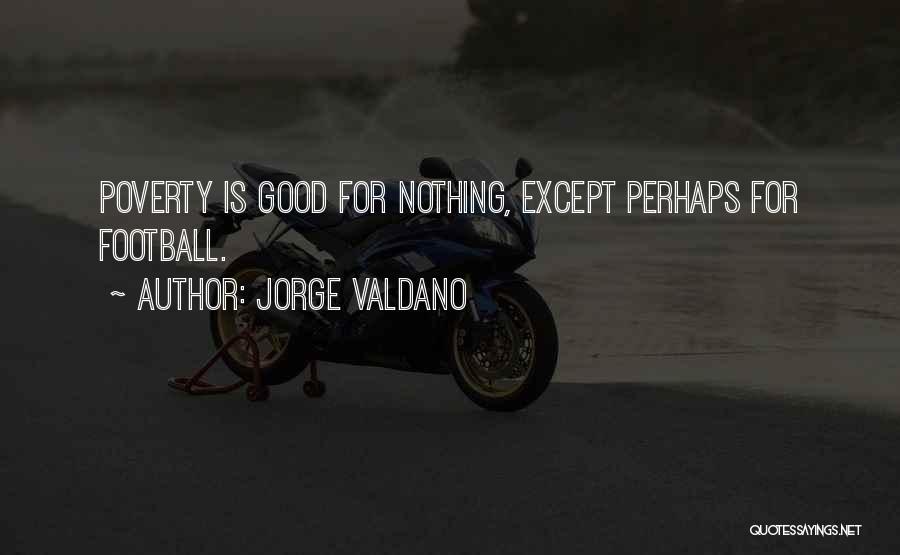 Jorge Valdano Quotes: Poverty Is Good For Nothing, Except Perhaps For Football.