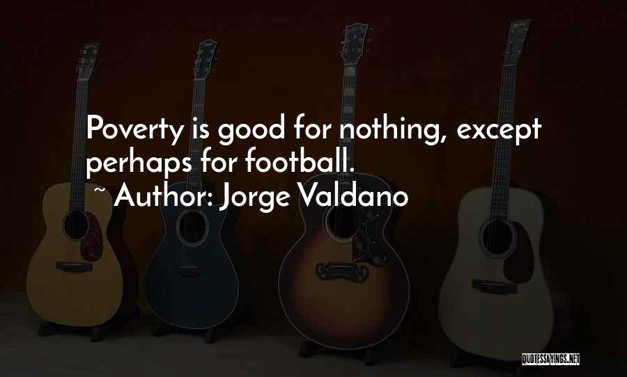 Jorge Valdano Quotes: Poverty Is Good For Nothing, Except Perhaps For Football.