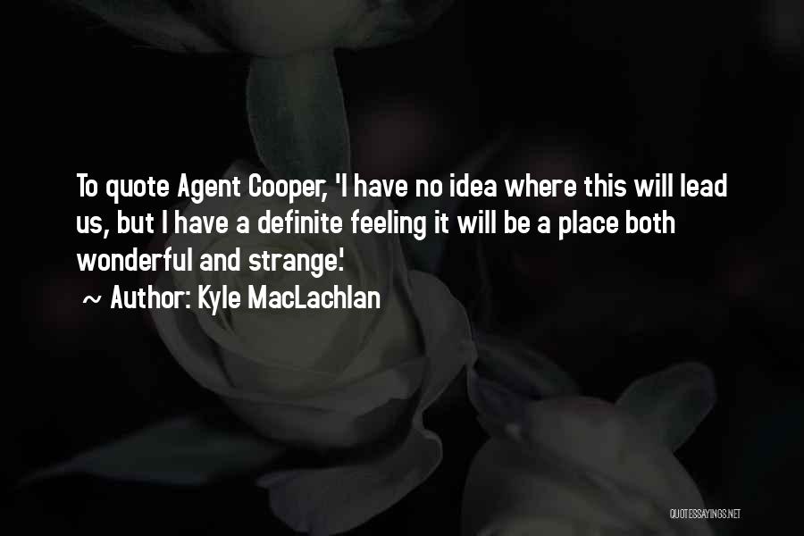 Kyle MacLachlan Quotes: To Quote Agent Cooper, 'i Have No Idea Where This Will Lead Us, But I Have A Definite Feeling It