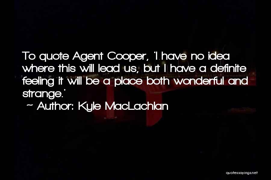 Kyle MacLachlan Quotes: To Quote Agent Cooper, 'i Have No Idea Where This Will Lead Us, But I Have A Definite Feeling It