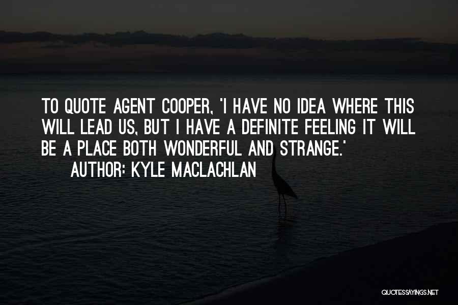 Kyle MacLachlan Quotes: To Quote Agent Cooper, 'i Have No Idea Where This Will Lead Us, But I Have A Definite Feeling It