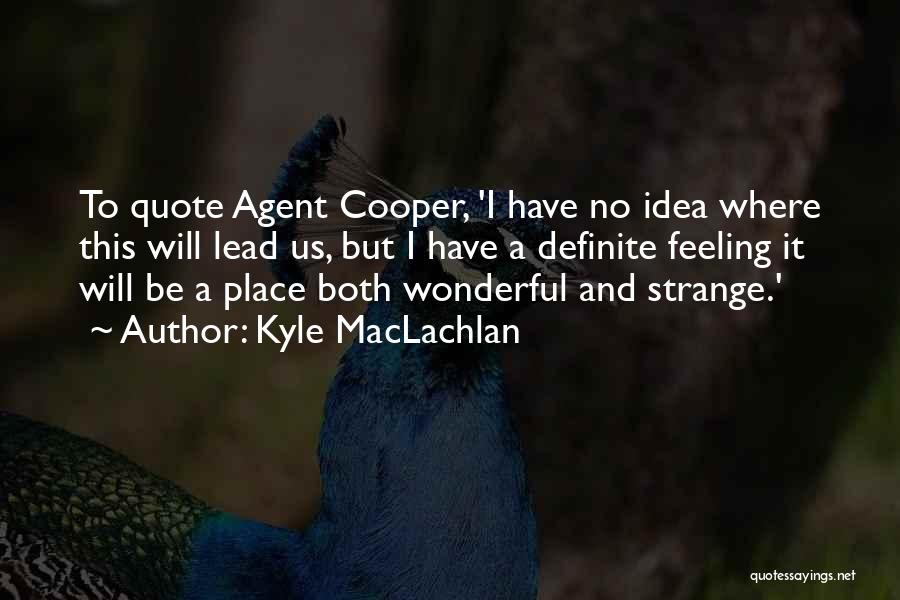 Kyle MacLachlan Quotes: To Quote Agent Cooper, 'i Have No Idea Where This Will Lead Us, But I Have A Definite Feeling It