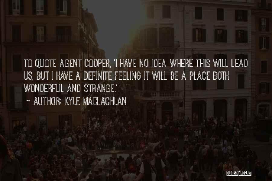 Kyle MacLachlan Quotes: To Quote Agent Cooper, 'i Have No Idea Where This Will Lead Us, But I Have A Definite Feeling It